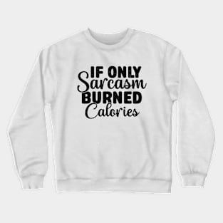 If Only Sarcasm Burned Calories - Funny Sarcastic Crewneck Sweatshirt